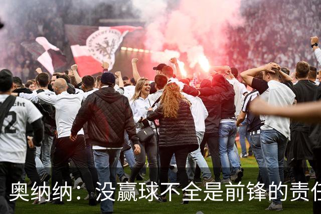 奥纳纳：没赢球不全是前锋的责任