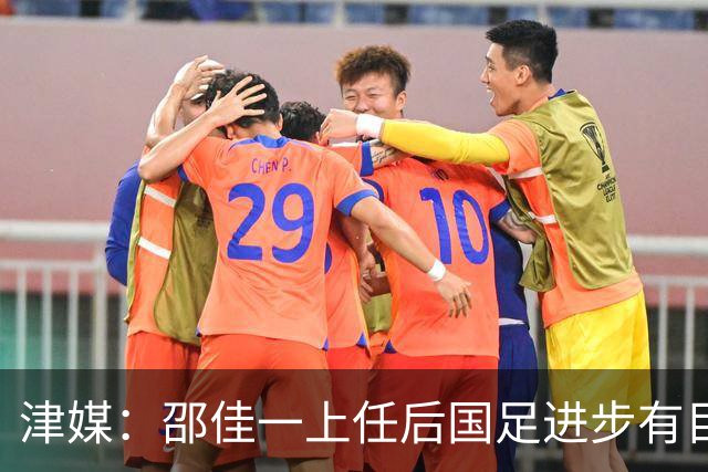 津媒：邵佳一上任后国足进步有目共睹，目前球队战术思路很清晰
