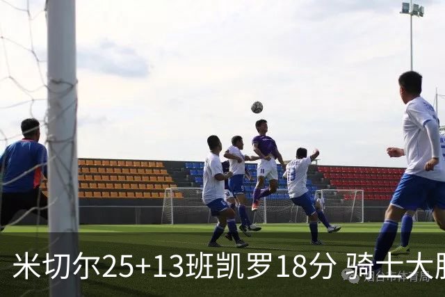 米切尔25+13班凯罗18分 骑士大胜魔术取7连胜