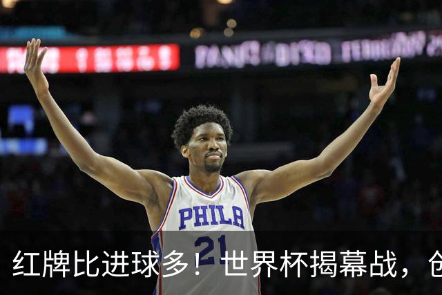 红牌比进球多！世界杯揭幕战，创多项纪录